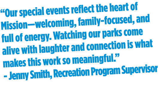 “Our special events reflect the heart of Mission—welcoming, family focused, and full of energy. Watching our parks co...