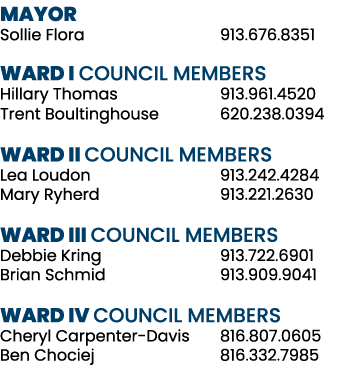 MAYOR Sollie Flora 913.676.8351 WARD I COUNCIL MEMBERS Hillary Thomas 913.961.4520 Trent Boultinghouse 620.238.0394 W...