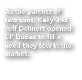 As the parents of two sons, Kelly and Jeff Dehnert opened Lil' Dudes to fill a need they saw in the market. 