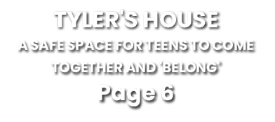 TYLER'S HOUSE a safe space for teens to come together and 'belong' Page 6 