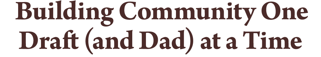 Building Community One Draft (and Dad) at a Time