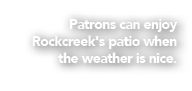 Patrons can enjoy Rockcreek's patio when the weather is nice.