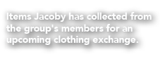 Items Jacoby has collected from the group's members for an upcoming clothing exchange.
