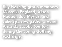 Buy Nothing group members Marcella England, Alison Hoober, Joy Myrick, and Julie Sparrow gather around Amanda Jacoby ...