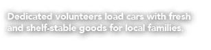 Dedicated volunteers load cars with fresh and shelf stable goods for local families. 