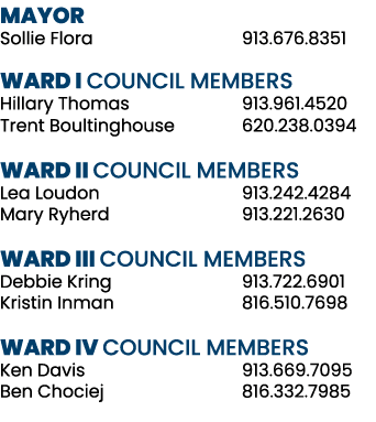 MAYOR Sollie Flora 913.676.8351 WARD I COUNCIL MEMBERS Hillary Thomas 913.961.4520 Trent Boultinghouse 620.238.0394 W...