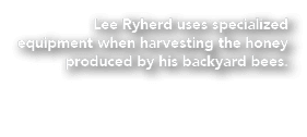 Lee Ryherd uses specialized equipment when harvesting the honey produced by his backyard bees.