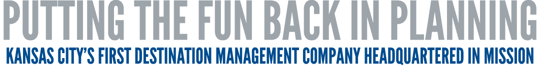 Putting the Fun Back in Planning Kansas City s first Destination Management Company headquartered in Mission