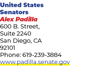United States Senators Alex Padilla 600 B. Street, Suite 2240 San Diego, CA 92101 Phone: 619 239 3884 www.padilla.sen...