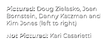 Pictured: Doug Zielasko, Joan Bornstein, Danny Katzman and Kim Jones (left to right) Not Pictured: Kari Casarietti