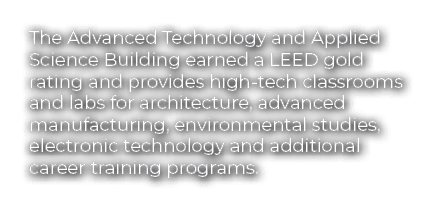The Advanced Technology and Applied Science Building earned a LEED gold rating and provides high tech classrooms and ...
