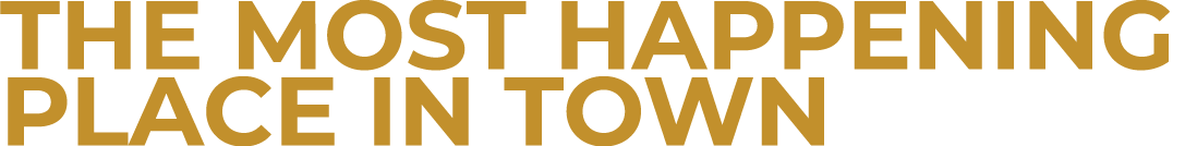 THE MOST HAPPENING PLACE IN TOWN