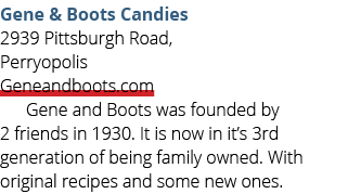 Gene & Boots Candies 2939 Pittsburgh Road, Perryopolis Geneandboots.com Gene and Boots was founded by 2 friends in 19...