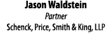 Jason Waldstein Partner Schenck, Price, Smith & King, LLP 