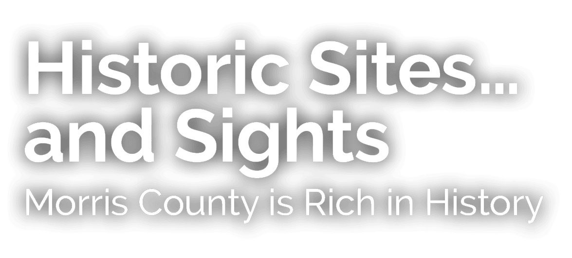 Historic Sites…and Sights Morris County is Rich in History 