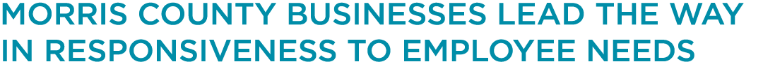 MORRIS COUNTY BUSINESSES LEAD THE WAY IN RESPONSIVENESS TO EMPLOYEE NEEDS