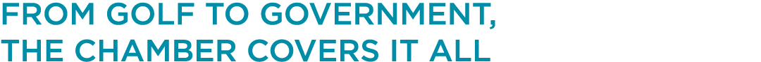 FROM GOLF TO GOVERNMENT, THE CHAMBER COVERS IT ALL