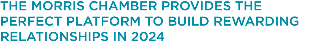 THE MORRIS CHAMBER PROVIDES THE PERFECT PLATFORM TO BUILD REWARDING RELATIONSHIPS IN 2024