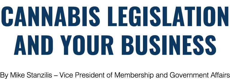 Cannabis Legislation and Your Business By Mike Stanzilis   Vice President of Membership and Government Affairs
