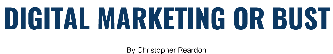 DIGITAL MARKETING OR BUST By Christopher Reardon