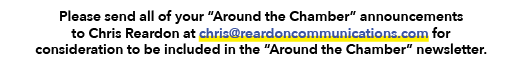 Please send all of your “Around the Chamber” announcements to Chris Reardon at chris@reardoncommunications.com for co...