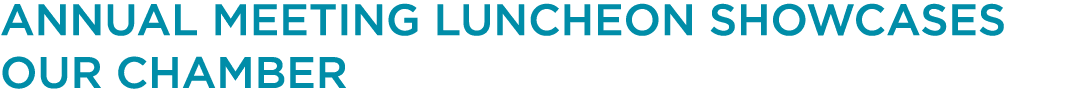 ANNUAL MEETING LUNCHEON SHOWCASES OUR CHAMBER