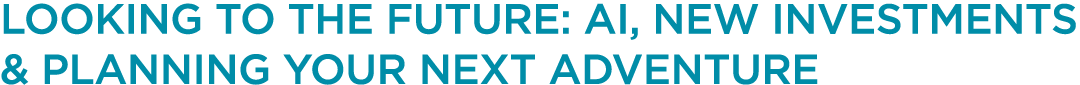 LOOKING TO THE FUTURE: AI, NEW INVESTMENTS & PLANNING YOUR NEXT ADVENTURE 