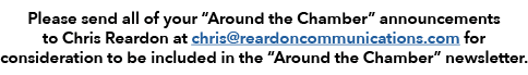 Please send all of your “Around the Chamber” announcements to Chris Reardon at chris@reardoncommunications.com for co...