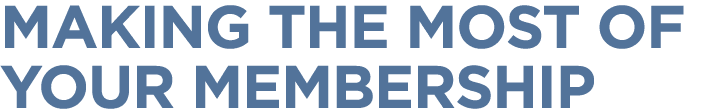 MAKING THE MOST OF YOUR MEMBERSHIP 
