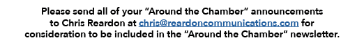 Please send all of your “Around the Chamber” announcements to Chris Reardon at chris@reardoncommunications.com for co...