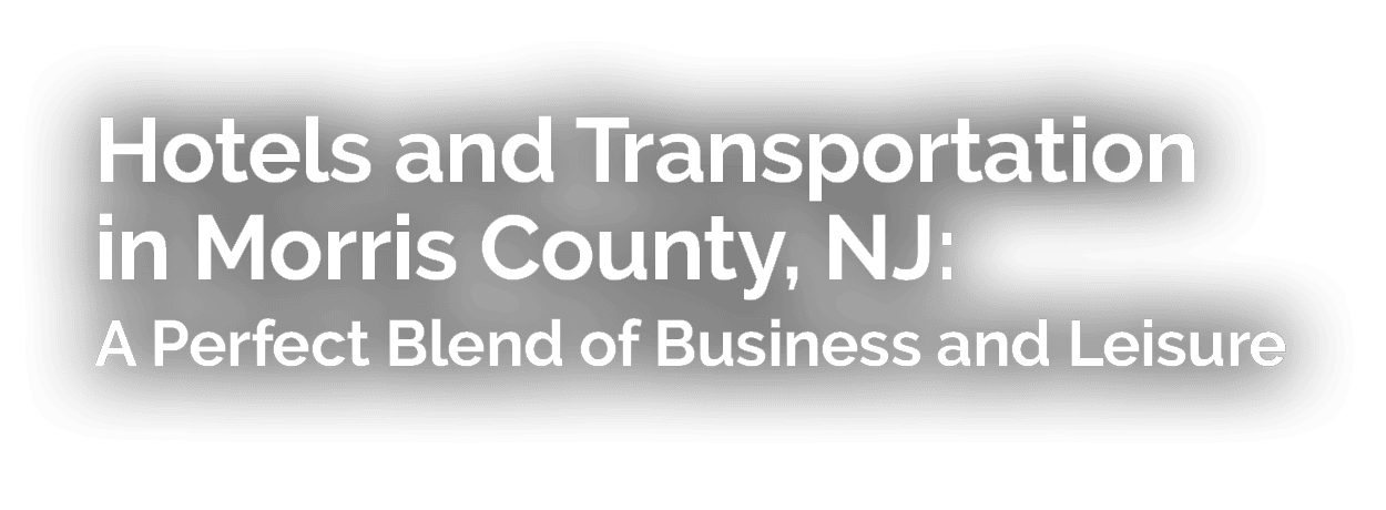 Hotels and Transportation in Morris County, NJ: A Perfect Blend of Business and Leisure 