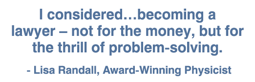 I considered becoming a lawyer   not for the money, but for the thrill of problem-solving  - Lisa Randall, Award-Winn   