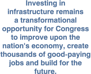Investing in infrastructure remains a transformational opportunity for Congress to improve upon the nation's economy,   