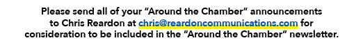 Please send all of your “Around the Chamber” announcements to Chris Reardon at chris@reardoncommunications.com for co...