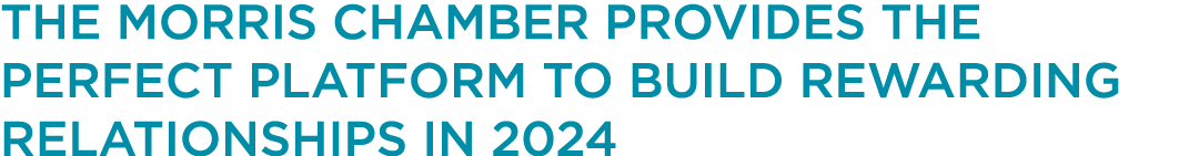 THE MORRIS CHAMBER PROVIDES THE PERFECT PLATFORM TO BUILD REWARDING RELATIONSHIPS IN 2024