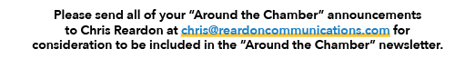 Please send all of your “Around the Chamber” announcements to Chris Reardon at chris@reardoncommunications.com for co...