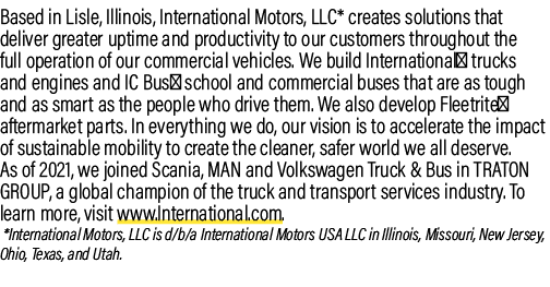 Based in Lisle, Illinois, International Motors, LLC* creates solutions that deliver greater uptime and productivity t...