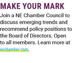 MAKE YOUR MARK Join a NE Chamber Council to discuss emerging trends and recommend policy positions to the Board of Di...