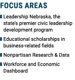 Focus Areas ❚ Leadership Nebraska, the state’s premier civic leadership development program ❚ Educational scholarship...