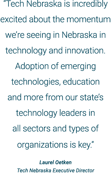 “Tech Nebraska is incredibly excited about the momentum we’re seeing in Nebraska in technology and innovation. Adopti...
