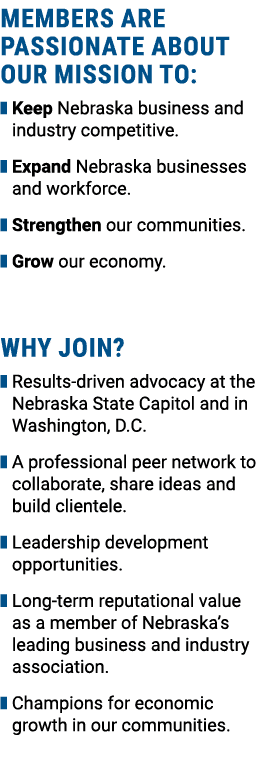 Members are passionate about OUR mission to: ❚ Keep Nebraska business and industry competitive. ❚ Expand Nebraska bus...