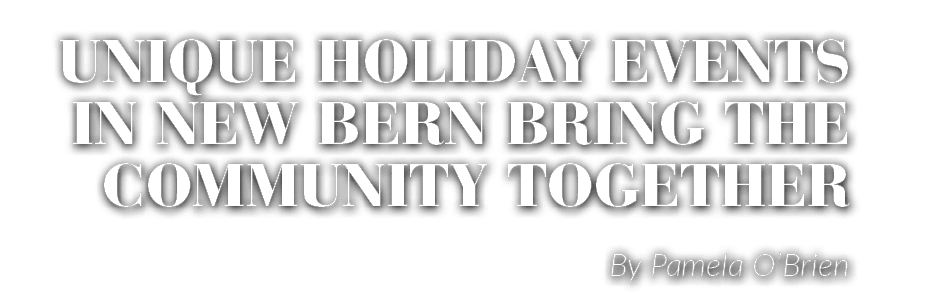 By Pamela O’Brien,Unique holiday events in New Bern bring the community togethe