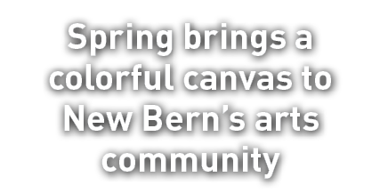 Spring brings a colorful canvas to New Bern’s arts community
