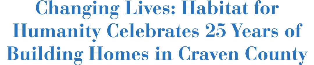 Changing Lives: Habitat for Humanity Celebrates 25 Years of Building Homes in Craven County