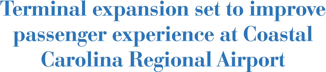 Terminal expansion set to improve passenger experience at Coastal Carolina Regional Airport