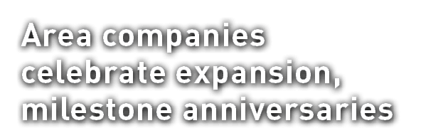 Area companies celebrate expansion, milestone anniversaries