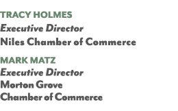  Tracy Holmes Executive Director Niles Chamber of Commerce Mark MaTz Executive Director Morton Grove Chamber of Commerce