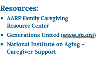 Resources: ● AARP Family Caregiving Resource Center ● Generations United (www.gu.org) ● National Institute on Aging –...
