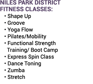 NILES PARK DISTRICT FITNESS CLASSES: • Shape Up • Groove • Yoga Flow • Pilates/Mobility • Functional Strength Trainin...