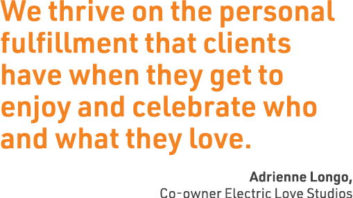 We thrive on the personal fulfillment that clients have when they get to enjoy and celebrate who and what they love. ...